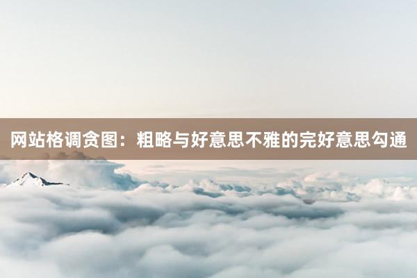 网站格调贪图：粗略与好意思不雅的完好意思勾通